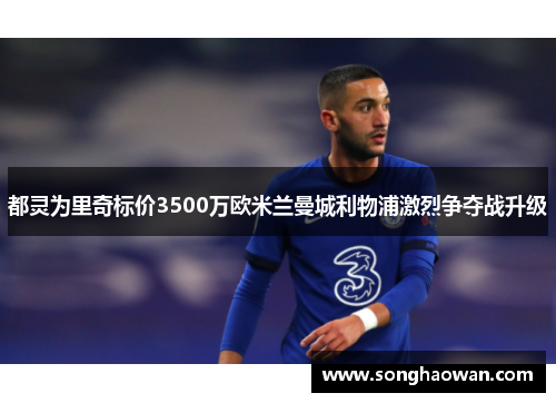 都灵为里奇标价3500万欧米兰曼城利物浦激烈争夺战升级