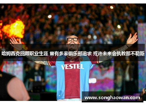哈姆西克回顾职业生涯 曾有多家俱乐部追求 或许未来会执教那不勒斯