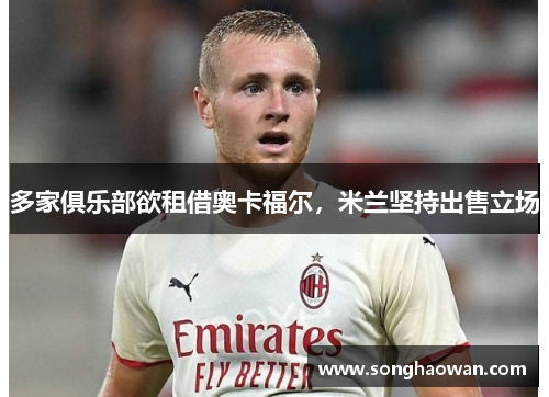 多家俱乐部欲租借奥卡福尔，米兰坚持出售立场
